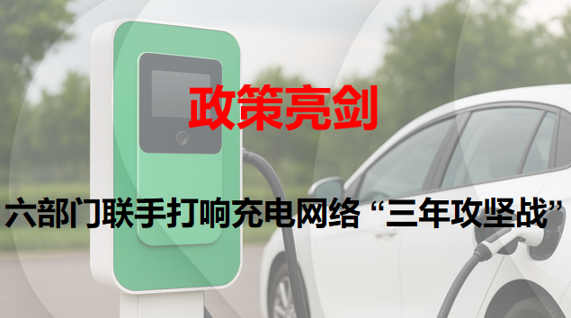 政策亮剑：六部分联手打响充电网络 “三年攻坚战”